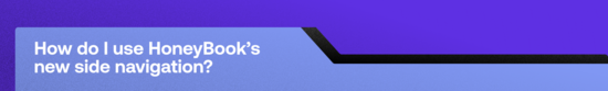How do I use HoneyBook’s
new side navigation?