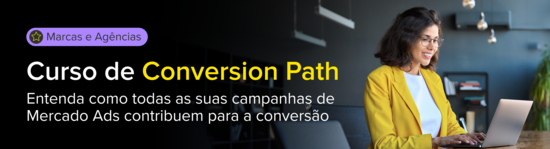 Conversion Path para Marcas e Agências. Entenda como todas as suas campanhas de Mercado Ads contribuem para a conversão.