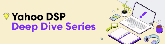 Yahoo DSP Deep Dive Series